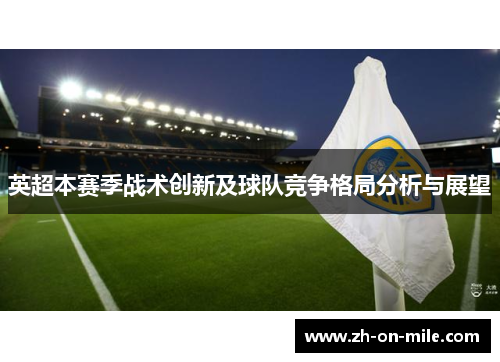 英超本赛季战术创新及球队竞争格局分析与展望 英超本赛季战术创新及球队竞争格局分析与展望