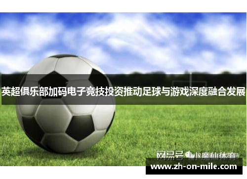 英超俱乐部加码电子竞技投资推动足球与游戏深度融合发展