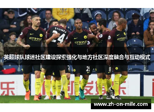 英超球队球迷社区建设探索强化与地方社区深度融合与互动模式 英超球队球迷社区建设探索强化与地方社区深度融合与互动模式