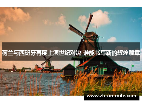 荷兰与西班牙再度上演世纪对决 谁能书写新的辉煌篇章