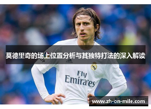 莫德里奇的场上位置分析与其独特打法的深入解读