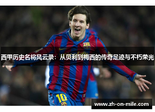 西甲历史名将风云录：从贝利到梅西的传奇足迹与不朽荣光