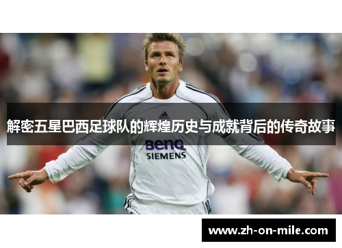 解密五星巴西足球队的辉煌历史与成就背后的传奇故事