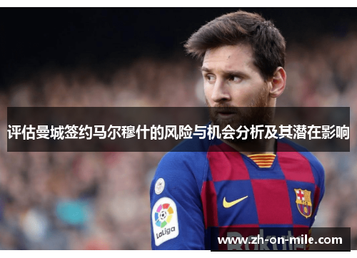 评估曼城签约马尔穆什的风险与机会分析及其潜在影响