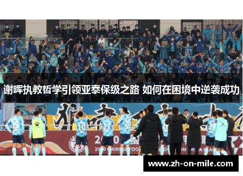 谢晖执教哲学引领亚泰保级之路 如何在困境中逆袭成功