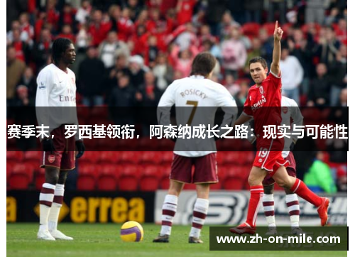 赛季末，罗西基领衔，阿森纳成长之路：现实与可能性