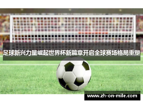 足球新兴力量崛起世界杯新篇章开启全球赛场格局重塑