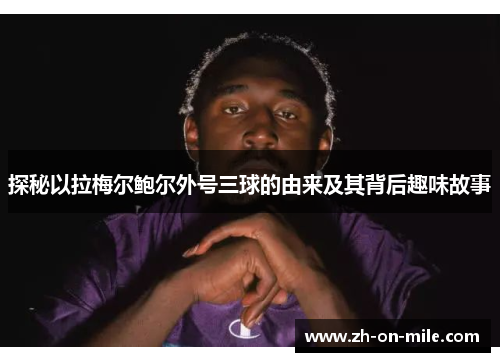 探秘以拉梅尔鲍尔外号三球的由来及其背后趣味故事