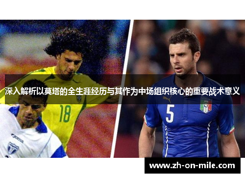 深入解析以莫塔的全生涯经历与其作为中场组织核心的重要战术意义