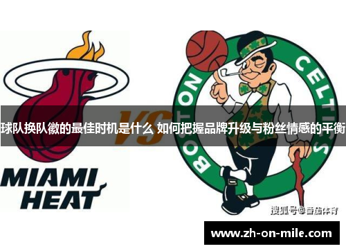 球队换队徽的最佳时机是什么 如何把握品牌升级与粉丝情感的平衡