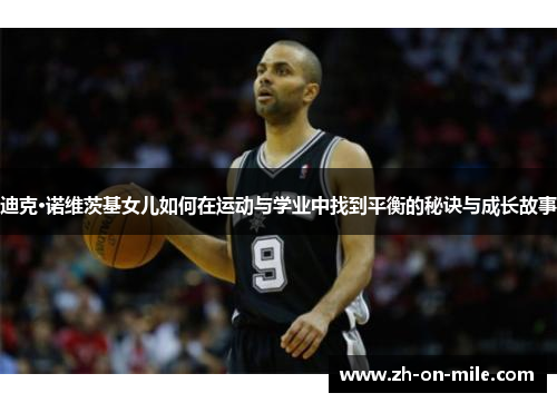 迪克·诺维茨基女儿如何在运动与学业中找到平衡的秘诀与成长故事