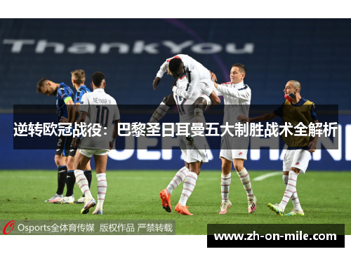 逆转欧冠战役：巴黎圣日耳曼五大制胜战术全解析