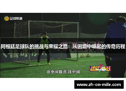 阿根廷足球队的挑战与荣耀之路：从困境中崛起的传奇历程