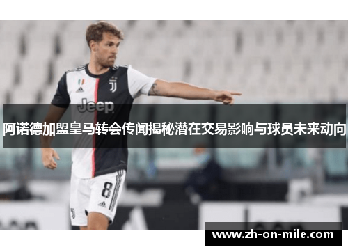 阿诺德加盟皇马转会传闻揭秘潜在交易影响与球员未来动向