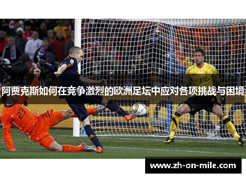 阿贾克斯如何在竞争激烈的欧洲足坛中应对各项挑战与困境