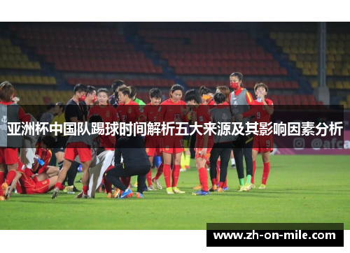 亚洲杯中国队踢球时间解析五大来源及其影响因素分析