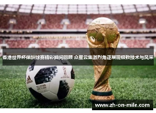 香港世界杯保龄球赛精彩瞬间回顾 众星云集激烈角逐展现极致技术与风采 香港世界杯保龄球赛精彩瞬间回顾 众星云集激烈角逐展现极致技术与风采