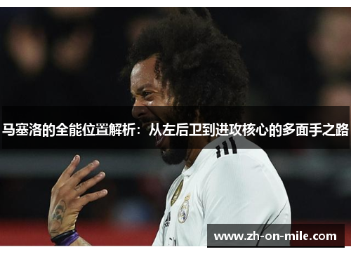 马塞洛的全能位置解析:从左后卫到进攻核心的多面手之路 马塞洛的全能位置解析:从左后卫到进攻核心的多面手之路