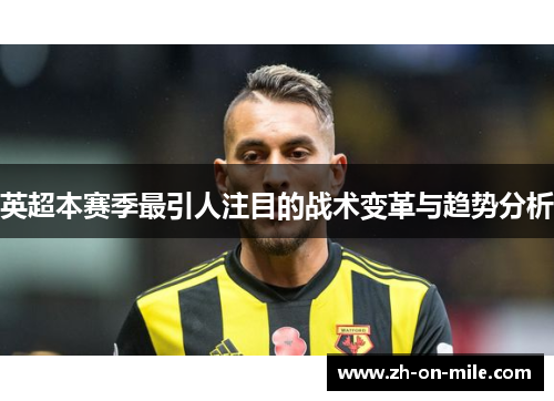 英超本赛季最引人注目的战术变革与趋势分析