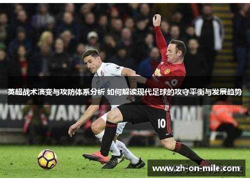 英超战术演变与攻防体系分析 如何解读现代足球的攻守平衡与发展趋势