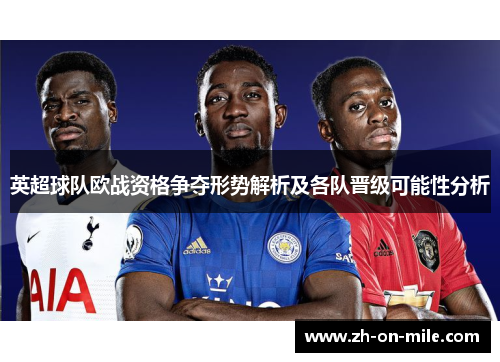 英超球队欧战资格争夺形势解析及各队晋级可能性分析 英超球队欧战资格争夺形势解析及各队晋级可能性分析