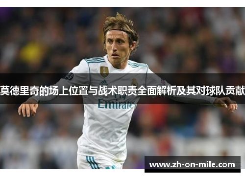 莫德里奇的场上位置与战术职责全面解析及其对球队贡献