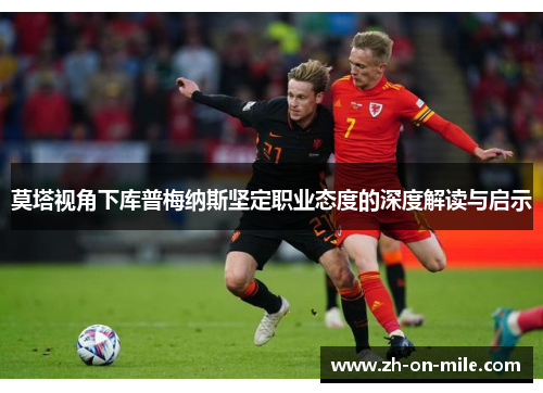 莫塔视角下库普梅纳斯坚定职业态度的深度解读与启示 莫塔视角下库普梅纳斯坚定职业态度的深度解读与启示