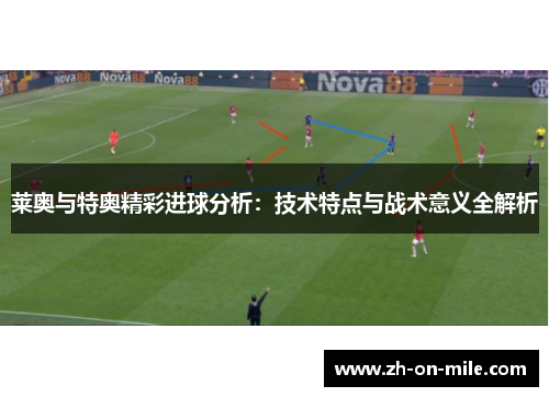莱奥与特奥精彩进球分析：技术特点与战术意义全解析