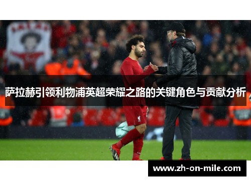 萨拉赫引领利物浦英超荣耀之路的关键角色与贡献分析 萨拉赫引领利物浦英超荣耀之路的关键角色与贡献分析