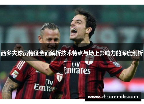 西多夫球员特征全面解析技术特点与场上影响力的深度剖析