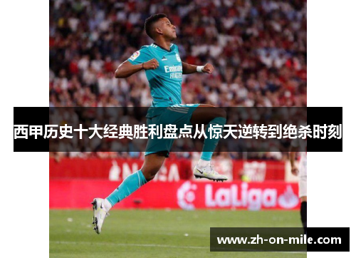 西甲历史十大经典胜利盘点从惊天逆转到绝杀时刻