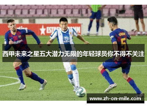 西甲未来之星五大潜力无限的年轻球员你不得不关注