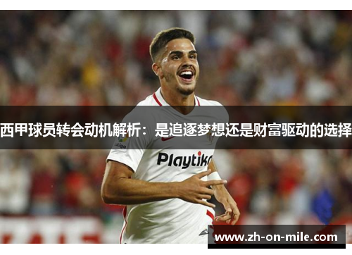 西甲球员转会动机解析：是追逐梦想还是财富驱动的选择
