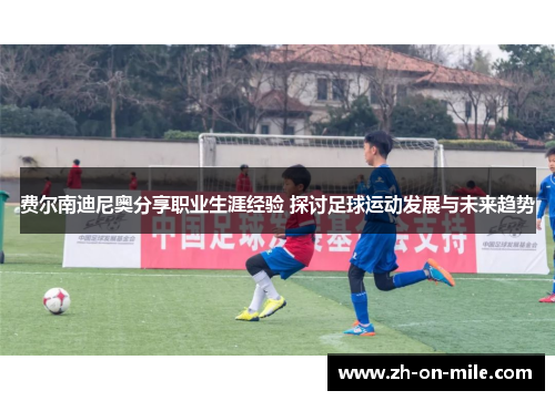 费尔南迪尼奥分享职业生涯经验 探讨足球运动发展与未来趋势