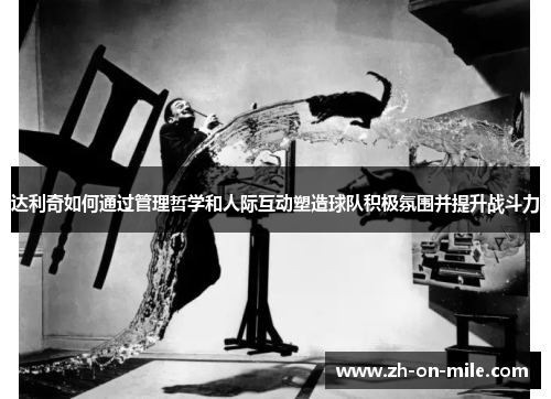 达利奇如何通过管理哲学和人际互动塑造球队积极氛围并提升战斗力