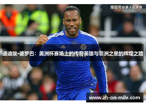 迪迪埃·德罗巴：美洲杯赛场上的传奇英雄与非洲之星的辉煌之路