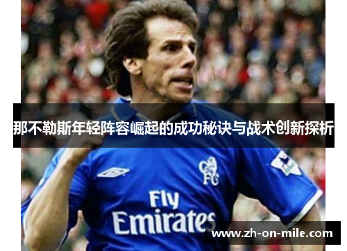 那不勒斯年轻阵容崛起的成功秘诀与战术创新探析 那不勒斯年轻阵容崛起的成功秘诀与战术创新探析