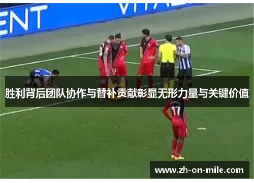 胜利背后团队协作与替补贡献彰显无形力量与关键价值