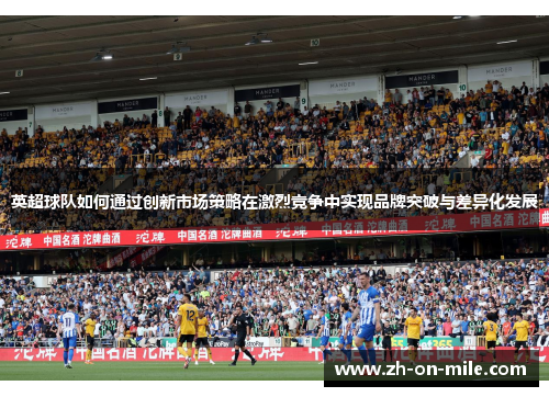 英超球队如何通过创新市场策略在激烈竞争中实现品牌突破与差异化发展