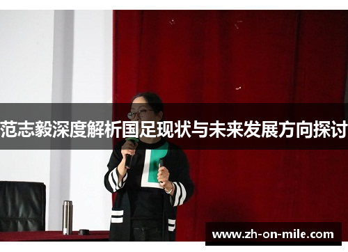 范志毅深度解析国足现状与未来发展方向探讨 范志毅深度解析国足现状与未来发展方向探讨