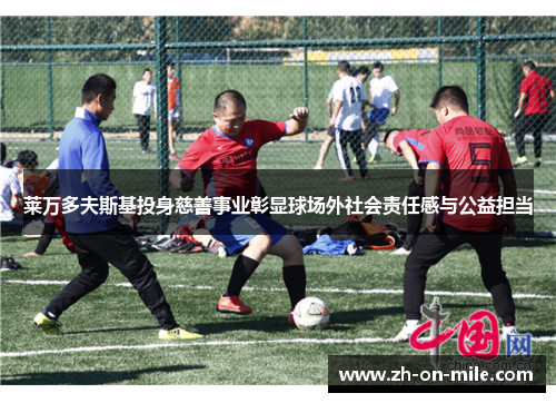 莱万多夫斯基投身慈善事业彰显球场外社会责任感与公益担当