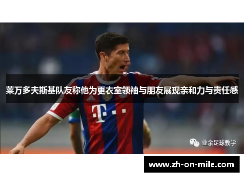 莱万多夫斯基队友称他为更衣室领袖与朋友展现亲和力与责任感