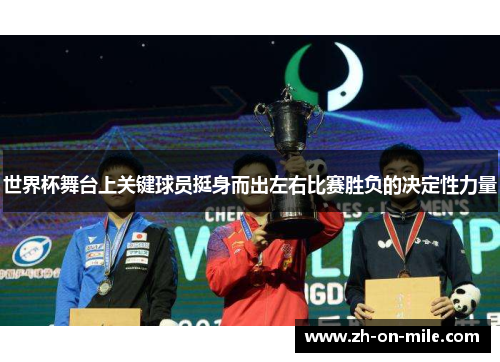 世界杯舞台上关键球员挺身而出左右比赛胜负的决定性力量