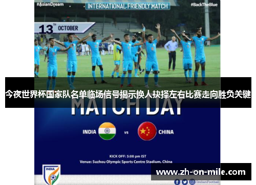 今夜世界杯国家队名单临场信号揭示换人抉择左右比赛走向胜负关键