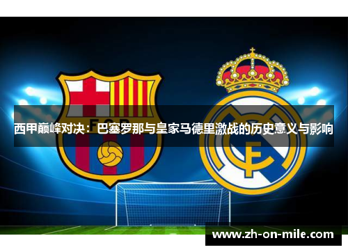 西甲巅峰对决:巴塞罗那与皇家马德里激战的历史意义与影响 西甲巅峰对决:巴塞罗那与皇家马德里激战的历史意义与影响