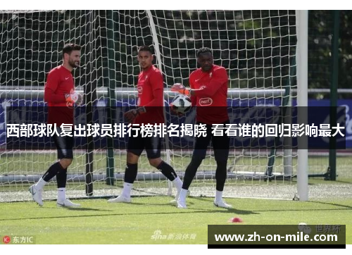 西部球队复出球员排行榜排名揭晓 看看谁的回归影响最大