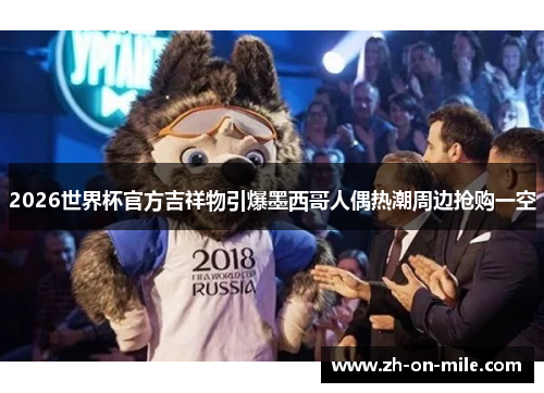 2026世界杯官方吉祥物引爆墨西哥人偶热潮周边抢购一空