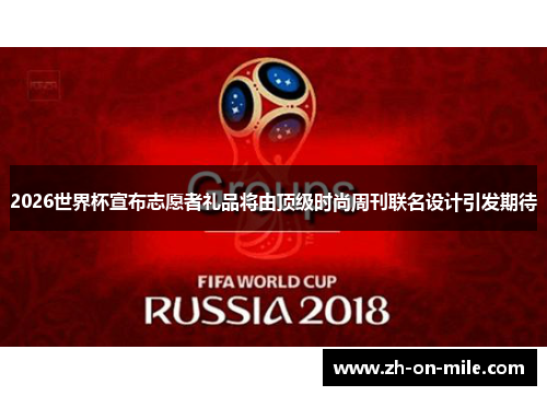 2026世界杯宣布志愿者礼品将由顶级时尚周刊联名设计引发期待