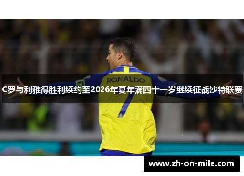 C罗与利雅得胜利续约至2026年夏年满四十一岁继续征战沙特联赛