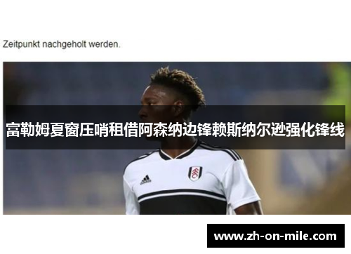 富勒姆夏窗压哨租借阿森纳边锋赖斯纳尔逊强化锋线